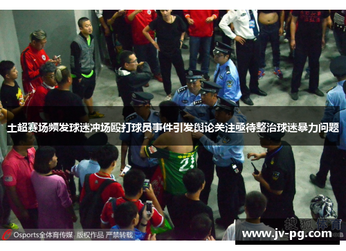 土超赛场频发球迷冲场殴打球员事件引发舆论关注亟待整治球迷暴力问题