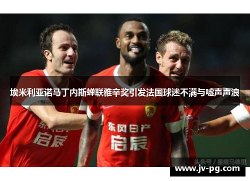 埃米利亚诺马丁内斯蝉联雅辛奖引发法国球迷不满与嘘声声浪