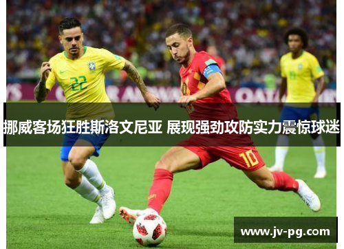 挪威客场狂胜斯洛文尼亚 展现强劲攻防实力震惊球迷