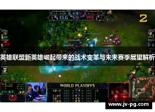英雄联盟新英雄崛起带来的战术变革与未来赛季展望解析 英雄联盟新英雄崛起带来的战术变革与未来赛季展望解析