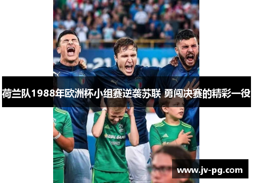 荷兰队1988年欧洲杯小组赛逆袭苏联 勇闯决赛的精彩一役 荷兰队1988年欧洲杯小组赛逆袭苏联 勇闯决赛的精彩一役