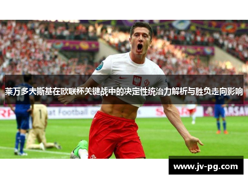 莱万多夫斯基在欧联杯关键战中的决定性统治力解析与胜负走向影响 莱万多夫斯基在欧联杯关键战中的决定性统治力解析与胜负走向影响