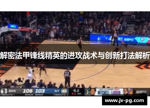 解密法甲锋线精英的进攻战术与创新打法解析 解密法甲锋线精英的进攻战术与创新打法解析