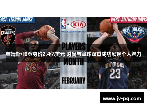 詹姆斯·哈登身价2.4亿美元 时尚与篮球双重成功展现个人魅力 詹姆斯·哈登身价2.4亿美元 时尚与篮球双重成功展现个人魅力