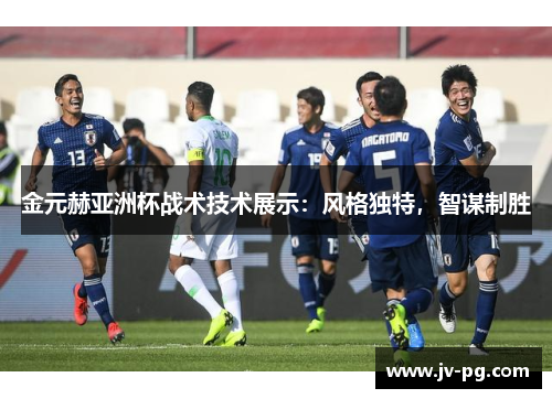 金元赫亚洲杯战术技术展示:风格独特,智谋制胜 金元赫亚洲杯战术技术展示:风格独特,智谋制胜