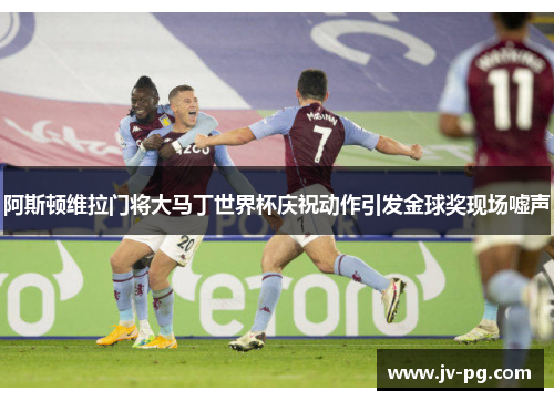 阿斯顿维拉门将大马丁世界杯庆祝动作引发金球奖现场嘘声 阿斯顿维拉门将大马丁世界杯庆祝动作引发金球奖现场嘘声