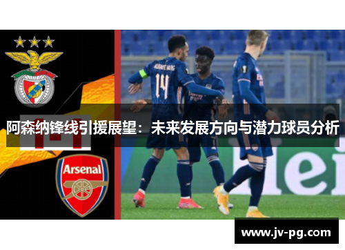 阿森纳锋线引援展望:未来发展方向与潜力球员分析 阿森纳锋线引援展望:未来发展方向与潜力球员分析
