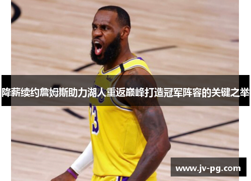 降薪续约詹姆斯助力湖人重返巅峰打造冠军阵容的关键之举 降薪续约詹姆斯助力湖人重返巅峰打造冠军阵容的关键之举