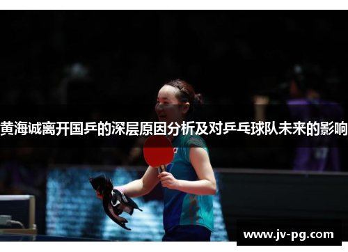 黄海诚离开国乒的深层原因分析及对乒乓球队未来的影响 黄海诚离开国乒的深层原因分析及对乒乓球队未来的影响