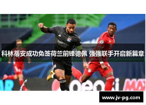 科林蒂安成功免签荷兰前锋德佩 强强联手开启新篇章 科林蒂安成功免签荷兰前锋德佩 强强联手开启新篇章