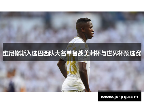 维尼修斯入选巴西队大名单备战美洲杯与世界杯预选赛 维尼修斯入选巴西队大名单备战美洲杯与世界杯预选赛