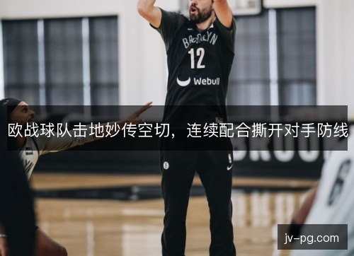欧战球队击地妙传空切,连续配合撕开对手防线 欧战球队击地妙传空切,连续配合撕开对手防线