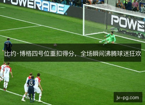 比约·博格四号位重扣得分，全场瞬间沸腾球迷狂欢